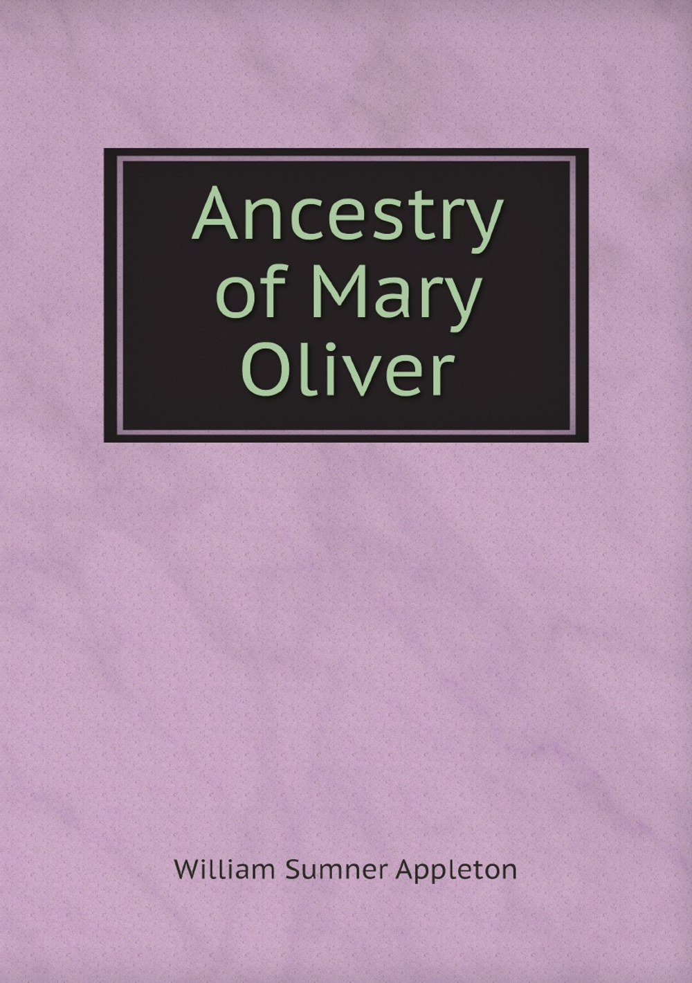 Ancestry of Mary Oliver, who Lived 1640-1698, and was Wife of Samuel . | William Sumner Appleton