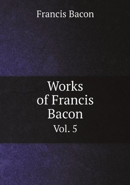 Works of Francis Bacon. Vol. 5 | Фрэнсис Бэкон