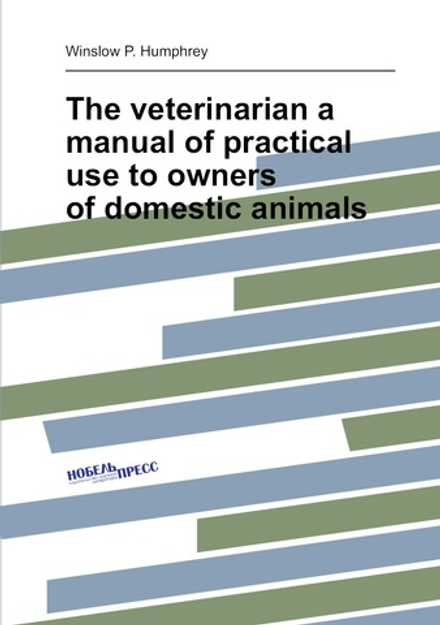 The veterinarian a manual of practical use to owners of domestic animals | Winslow P. Humphrey