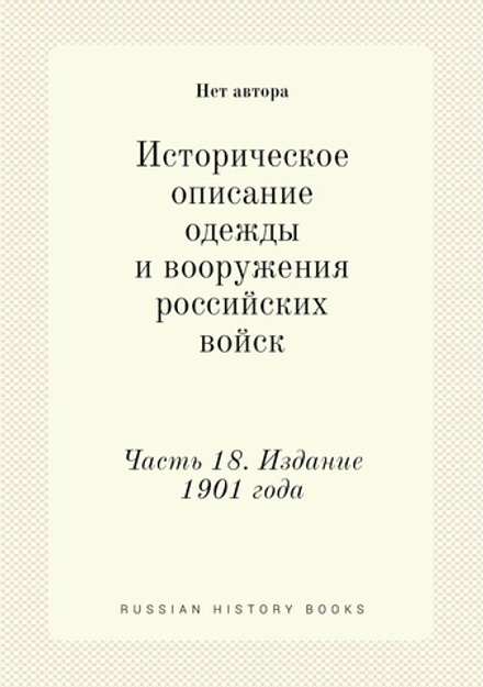 Историческое описание одежды и вооружения российских войск. Часть 18. Издание 1901 года | Нет автора