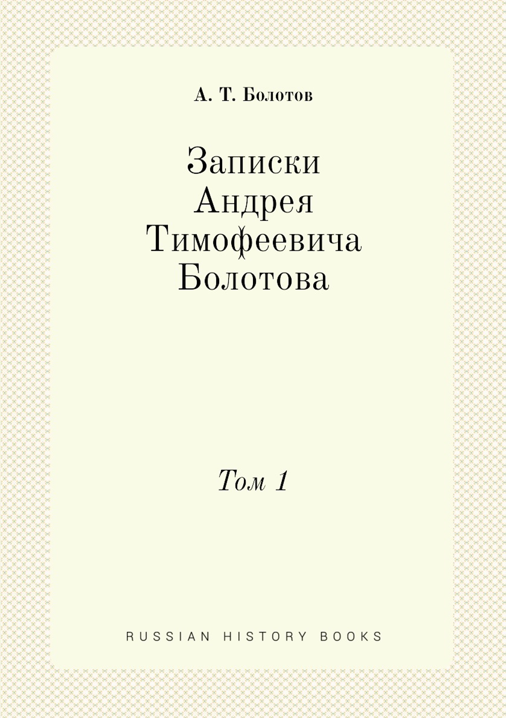 Записки Андрея Тимофеевича Болотова. Том 1 | А. Т. Болотов