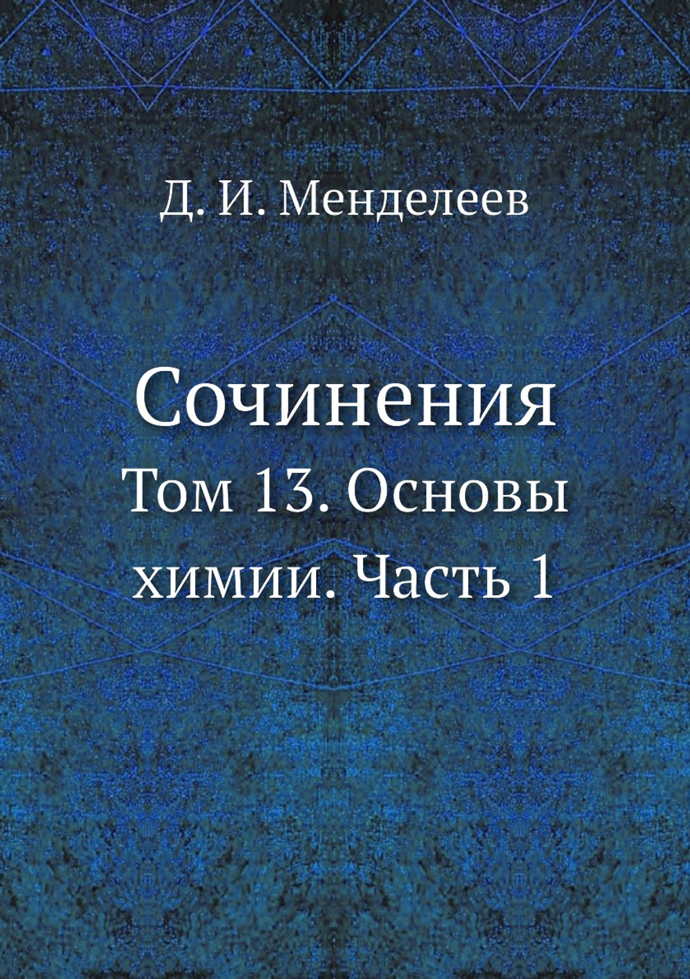 Сочинения. Том 13. Основы химии. Часть 1 | Д. И. Менделеев
