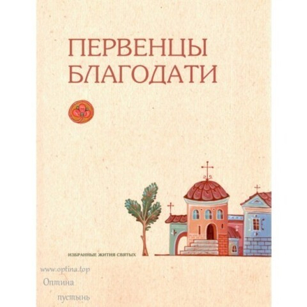Первенцы благодати. Избранные жития святых (Оптина Пустынь)