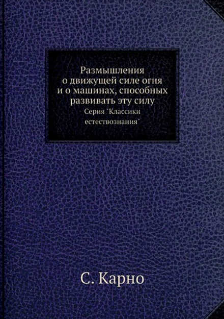 Размышления о движущей силе огня и о машинах, способных развивать эту силу. Серия "Классики естествознания" | С. Карно