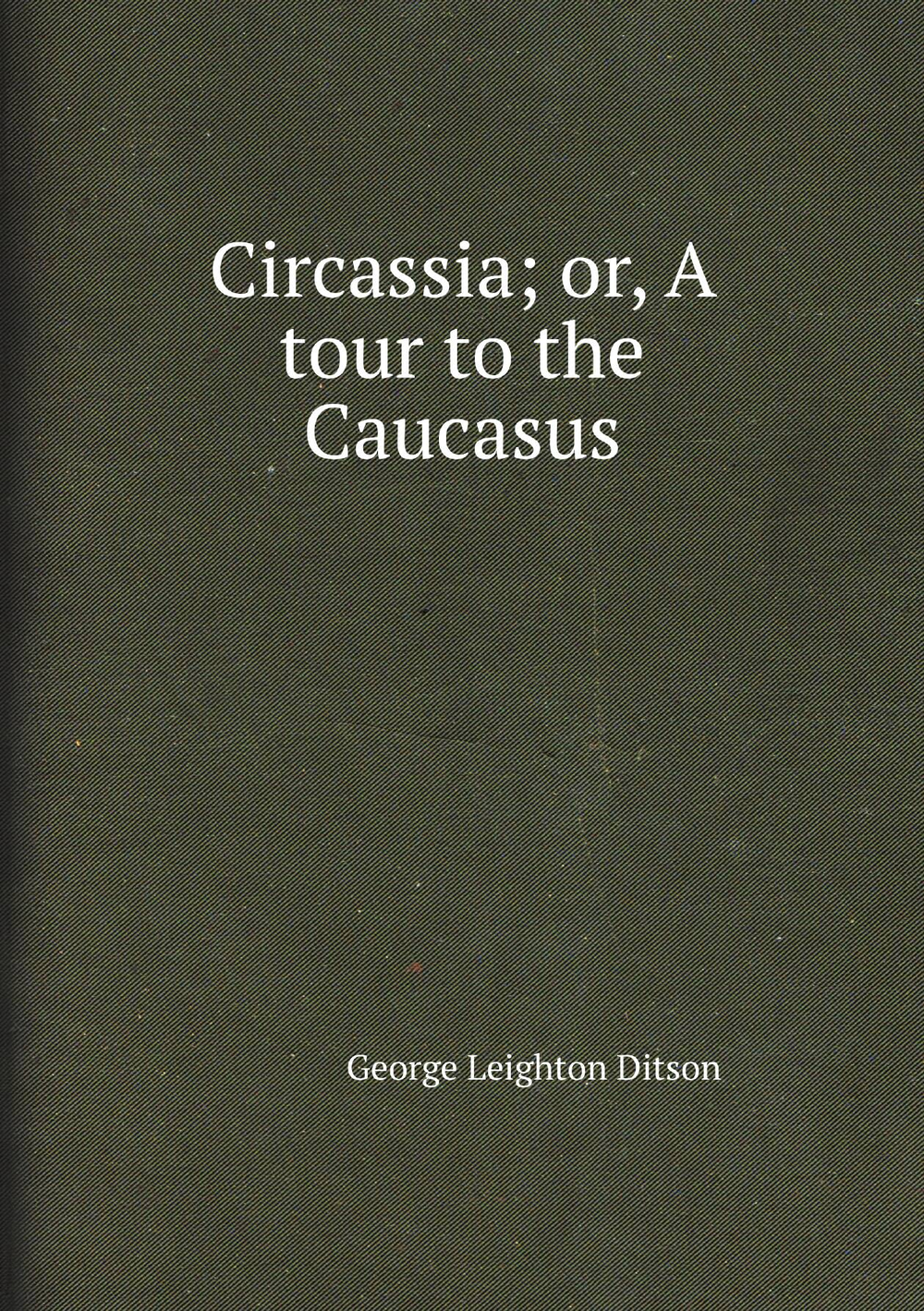 Circassia; or, A tour to the Caucasus | George Leighton Ditson