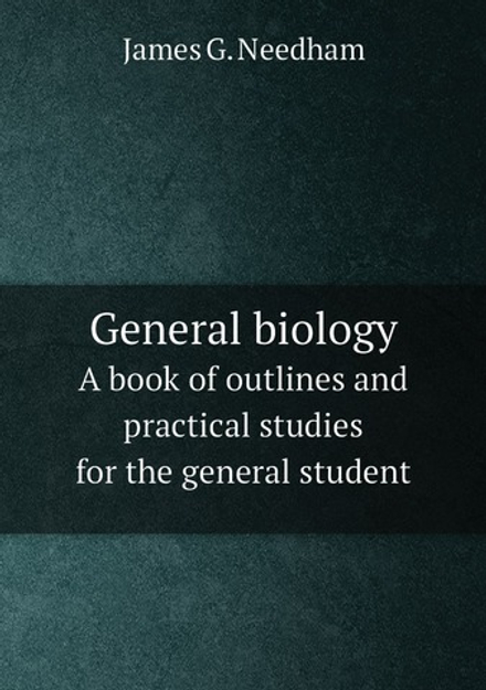 General biology. A book of outlines and practical studies for the general student | James G. Needham