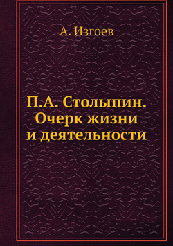 П.А. Столыпин. Очерк жизни и деятельности | А. Изгоев