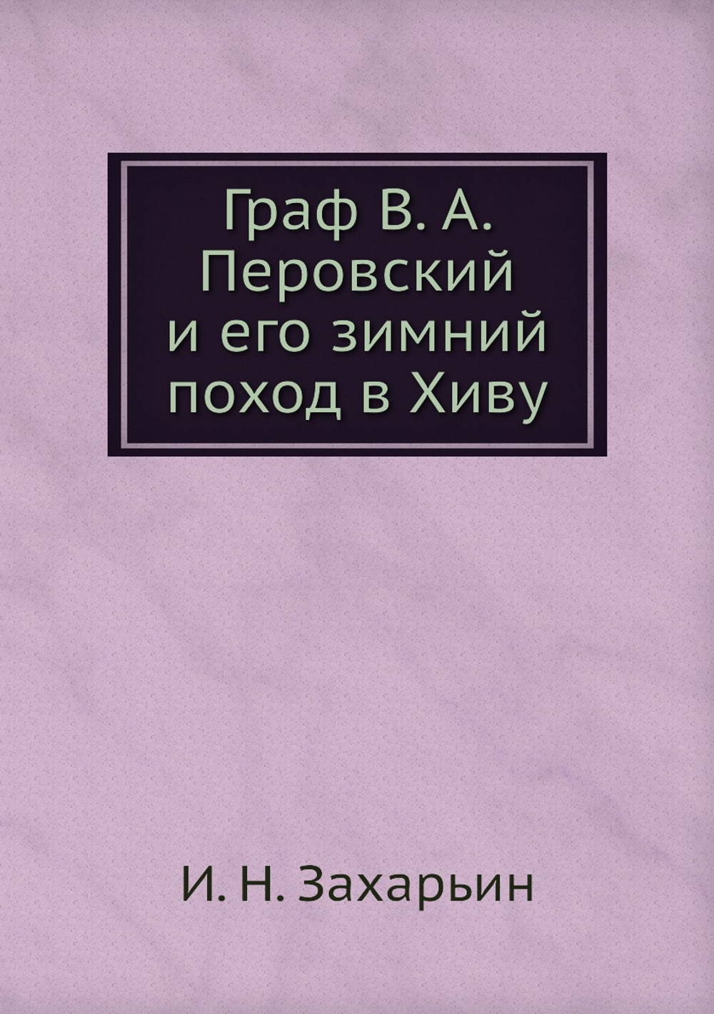 Граф В. А. Перовский и его зимний поход в Хиву | И. Н. Захарьин