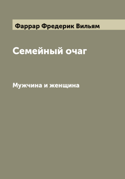 Семейный очаг. Мужчина и женщина | Фаррар Фредерик Вильям