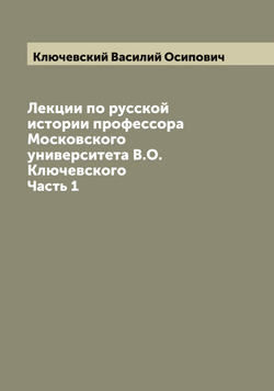 Лекции по русской истории профессора Московского университета В.О. Ключевского. Часть 1 | Ключевский Василий Осипович