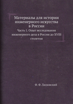 Материалы для истории инженерного искусства в России. Часть 1. Опыт исследования инженерного дела в России до XVIII столетия | Ф. Ф. Ласковский