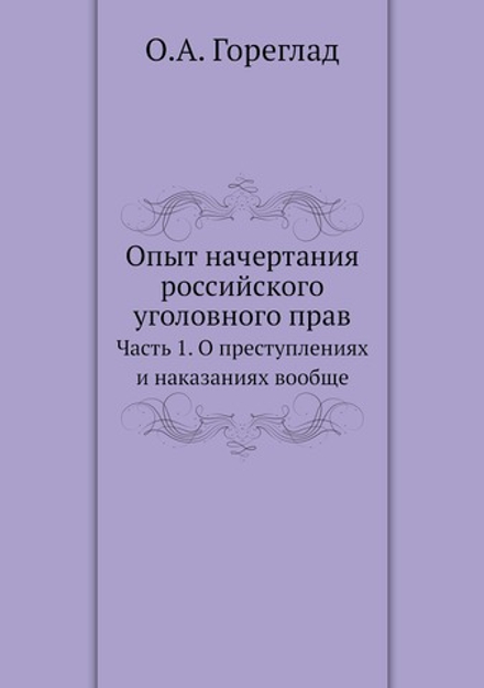 Опыт начертания российского уголовного права. Часть 1. О преступлениях и наказаниях вообще | О.А. Гореглад