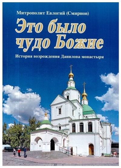 Это было чудо Божие. История возрождения Данилова монастыря. Митрополит Евлогий (Смирнов)