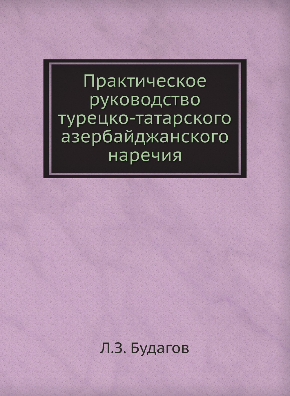 Практическое руководство турецко-татарского азербайджанского наречия | Л.З. Будагов