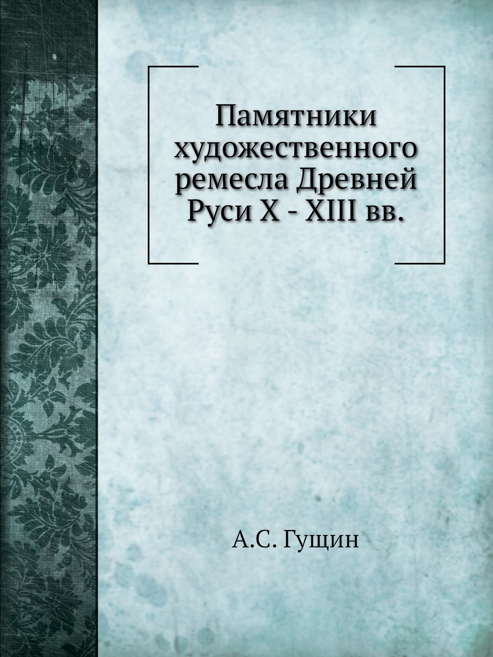 Памятники художественного ремесла Древней Руси X - XIII вв. | А.С. Гущин