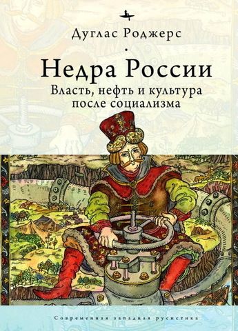 Недра России. Власть, нефть и культура после социализма | Роджерс Д.