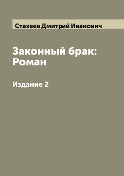 Законный брак: Роман. Издание 2 | Стахеев Дмитрий Иванович