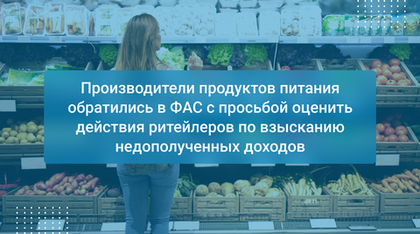 Производители продуктов питания обратились в ФАС с просьбой оценить действия ритейлеров по взысканию недополученных доходов