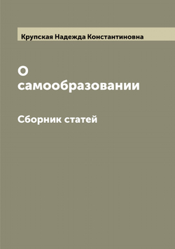 О самообразовании. Сборник статей | Крупская Надежда Константиновна