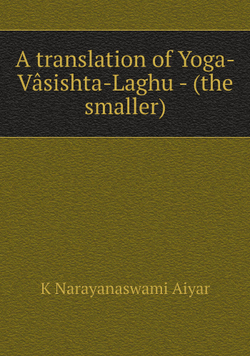 A translation of Yoga-Vâsishta-Laghu - (the smaller) | K Narayanaswami Aiyar