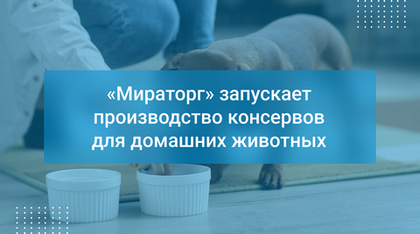 «Мираторг» запускает производство консервов для домашних животных