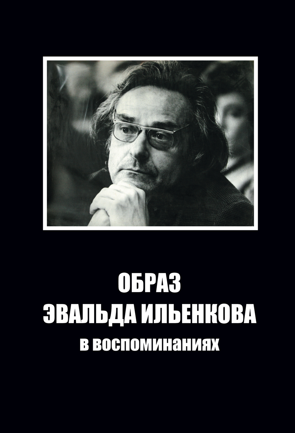 Образ Эвальда Ильенкова в воспоминаниях / Автор-составитель и ответственный редактор Г.В.Лобастов