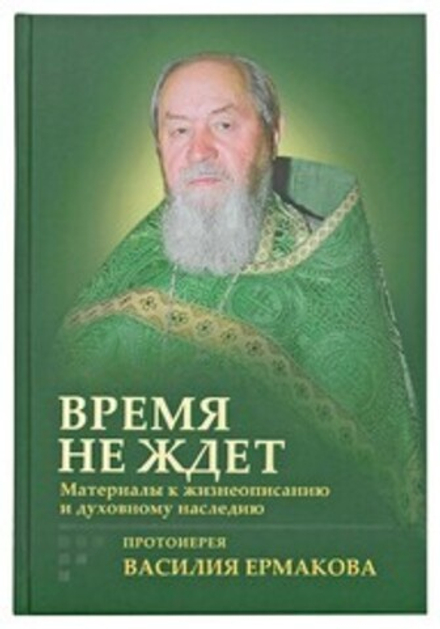 Время не ждёт. Материалы к жизнеописанию и духовному наследию протоиерея Василия Ермакова (Сретенски