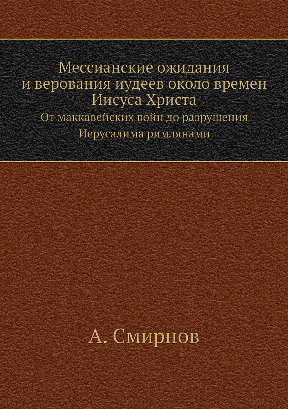 Мессианские ожидания и верования иудеев около времен Иисуса Христа. От маккавейских войн до разрушения Иерусалима римлянами | А. Смирнов
