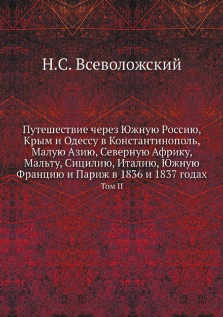 Путешествие через Южную Россию, Крым и Одессу в Константинополь, Малую Азию, Северную Африку, Мальту, Сицилию, Италию, Южную Францию и Париж в 1836 и 1837 годах. Том 2 | Н.С. Всеволожский