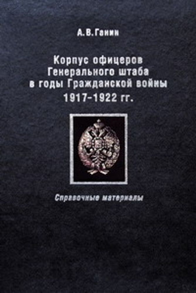 А.В. Ганин Корпус офицеров Генерального штаба в годы Гражданской войны.: справочные материалы А.В. Ганин Корпус офицеров Генерального штаба в годы Гражданской войны.: справочные материалы