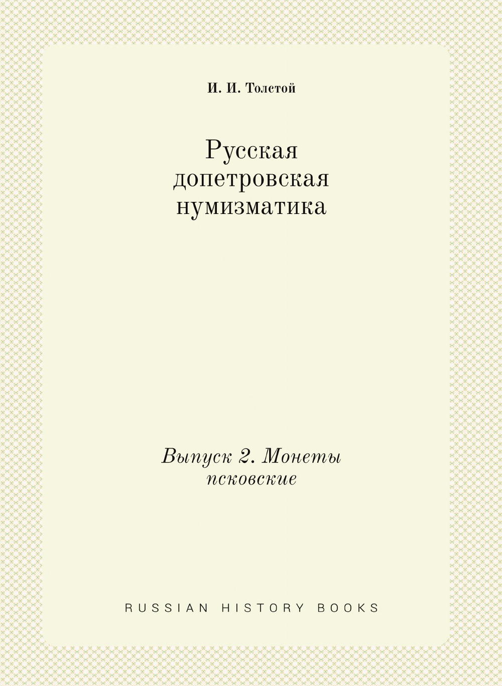 Русская допетровская нумизматика. Выпуск 2. Монеты псковские | И. И. Толстой