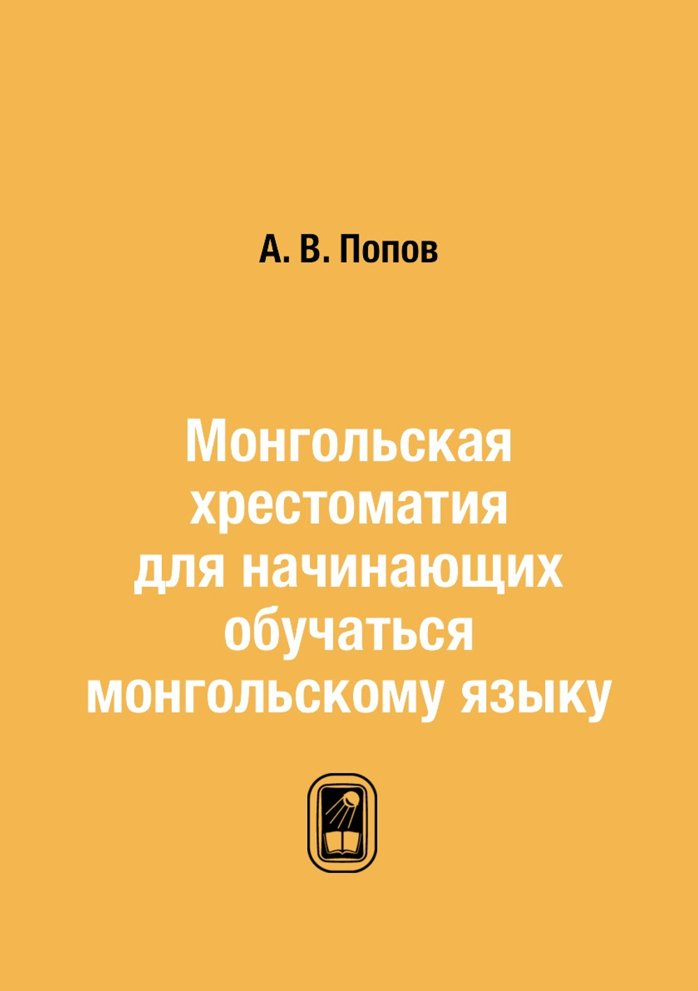 Монгольская хрестоматия для начинающих обучаться монгольскому языку | А. В. Попов