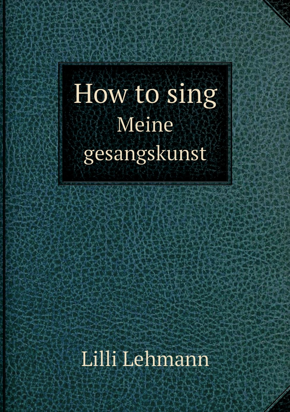 How to sing. Meine gesangskunst | Lilli Lehmann