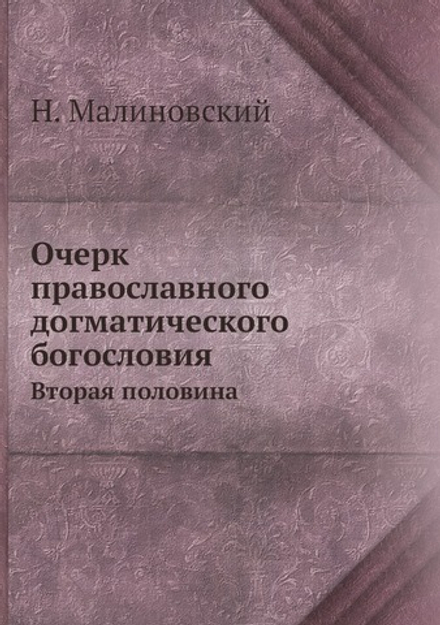 Очерк православного догматического богословия. Вторая половина | Н. Малиновский