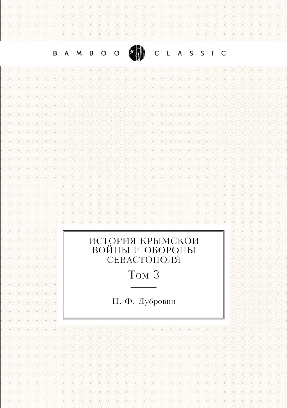 История Крымскои войны и обороны Севастополя. Том 3 | Н. Ф. Дубровин