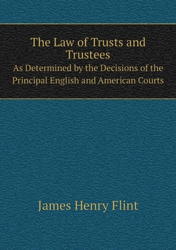 The Law of Trusts and Trustees. As Determined by the Decisions of the Principal English and American Courts | James Henry Flint