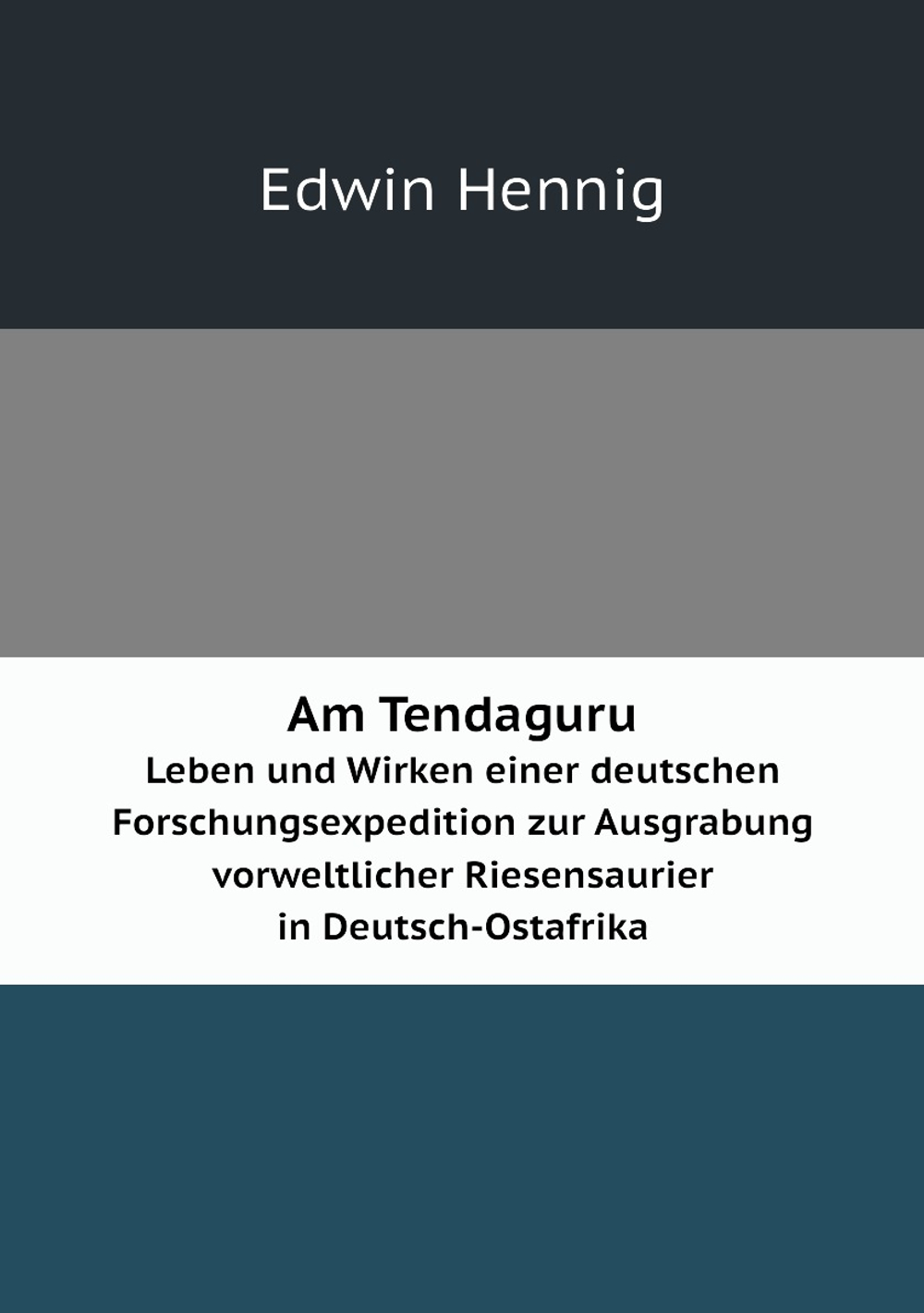 Am Tendaguru. Leben und Wirken einer deutschen Forschungsexpedition zur Ausgrabung vorweltlicher Riesensaurier in Deutsch-Ostafrika | Edwin Hennig
