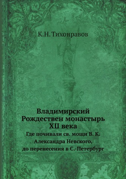 Владимирский Рождествен монастырь XII века. Где почивали св. мощи В. К. Александра Невского, до перенесения в С.-Петербург | К.Н. Тихонравов