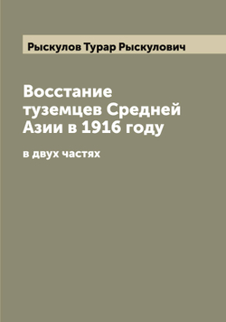 Восстание туземцев Средней Азии в 1916 году. в двух частях | Рыскулов Турар Рыскулович