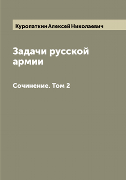Задачи русской армии. Сочинение. Том 2 | Куропаткин Алексей Николаевич