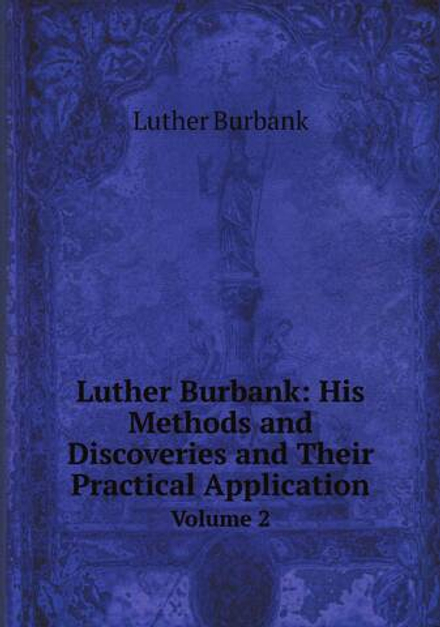 Luther Burbank: His Methods and Discoveries and Their Practical Application. Volume 2 | Luther Burbank
