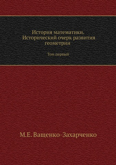 История математики. Исторический очерк развития геометрии. Том первый | М.Е. Ващенко-Захарченко