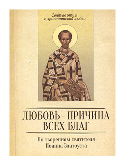 Любовь-причина всех благ. По творениям свт. Иоанна Златоуста