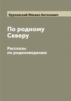 По родному Северу. Рассказы по родиноведению | Круковский Михаил Антонович