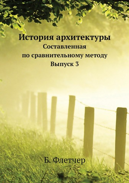 История архитектуры. Составленная по сравнительному методу Выпуск 3 | Б. Флетчер