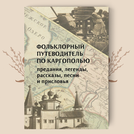 Фольклорный путеводитель по Каргополью (предания, легенды, рассказы, песни и присловья)