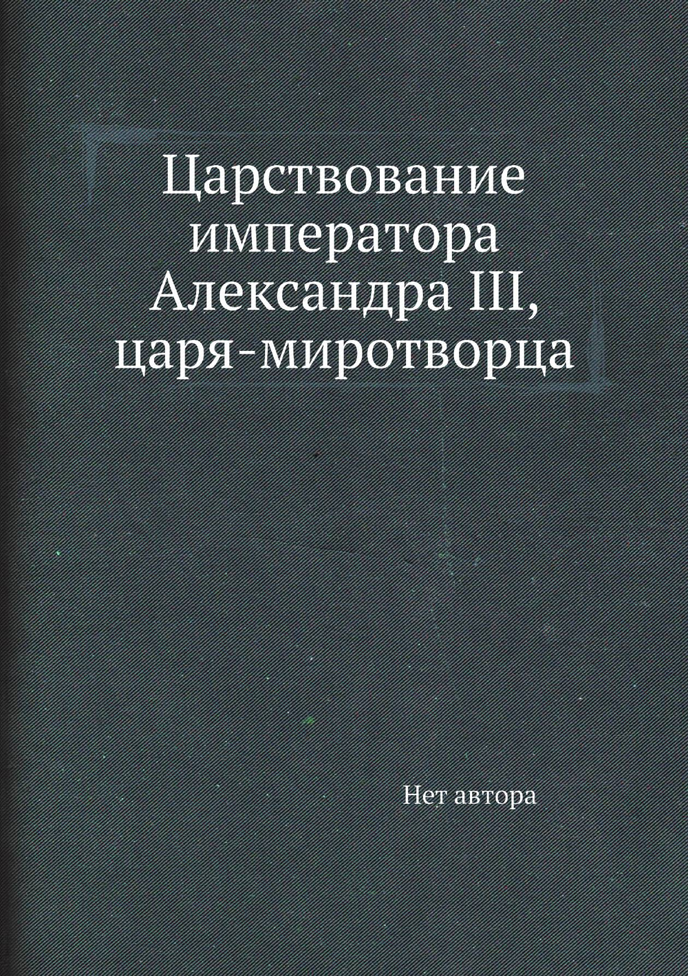Царствование императора Александра III, царя-миротворца | Нет автора