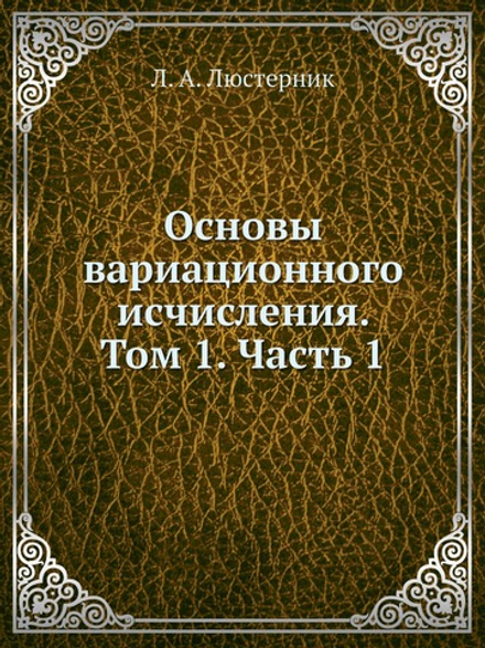 Основы вариационного исчисления. Том 1. Часть 1 | Л. А. Люстерник