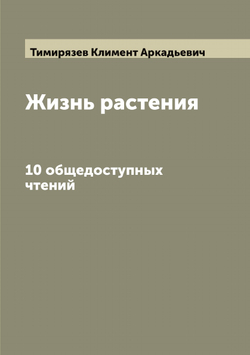 Жизнь растения: 10 общедоступных чтений | Тимирязев Климент Аркадьевич