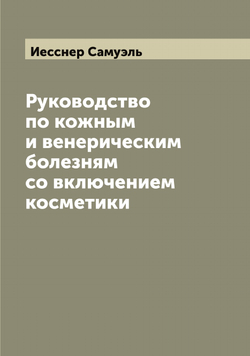 Руководство по кожным и венерическим болезням со включением косметики | Иесснер Самуэль